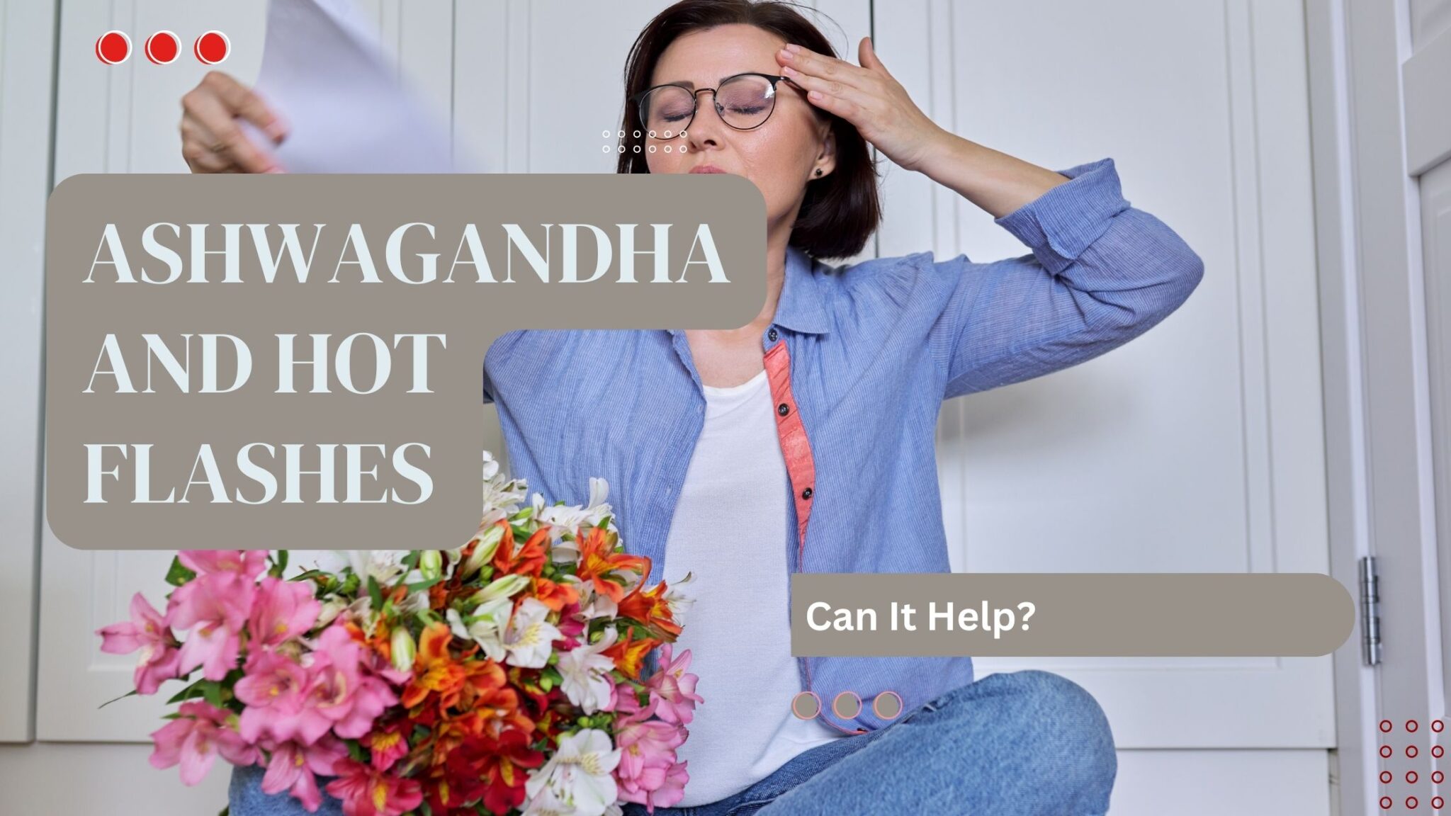 Hot Flashes Be Gone: How Ashwagandha Can Help Relieve Symptoms