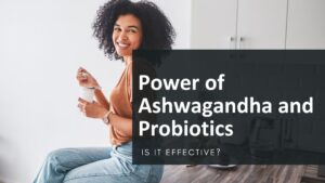 power of ashwagandha and probiotics
