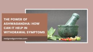 The Power of Ashwagandha How can It help in Withdrawal Symptoms